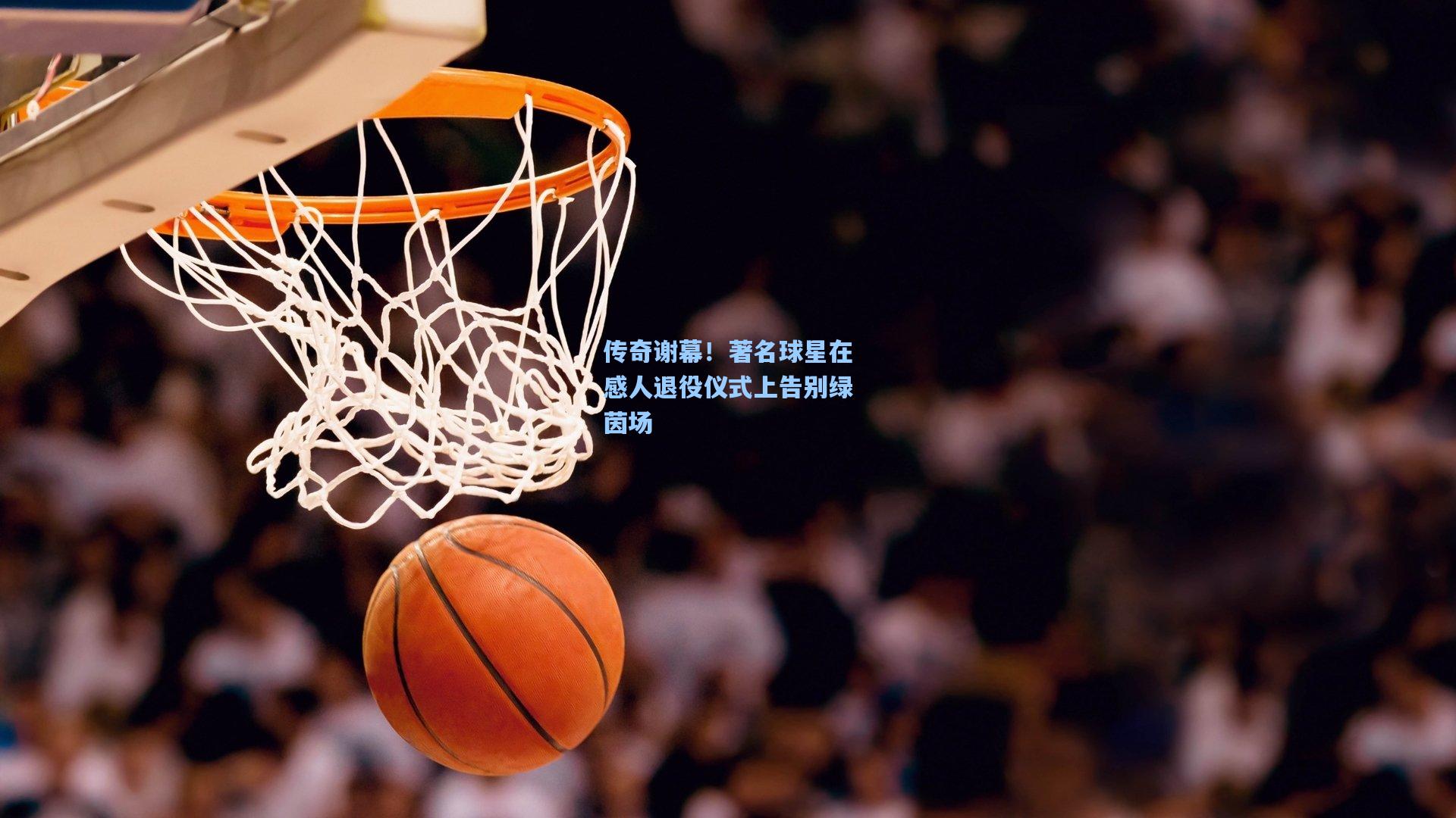 传奇谢幕！著名球星在感人退役仪式上告别绿茵场