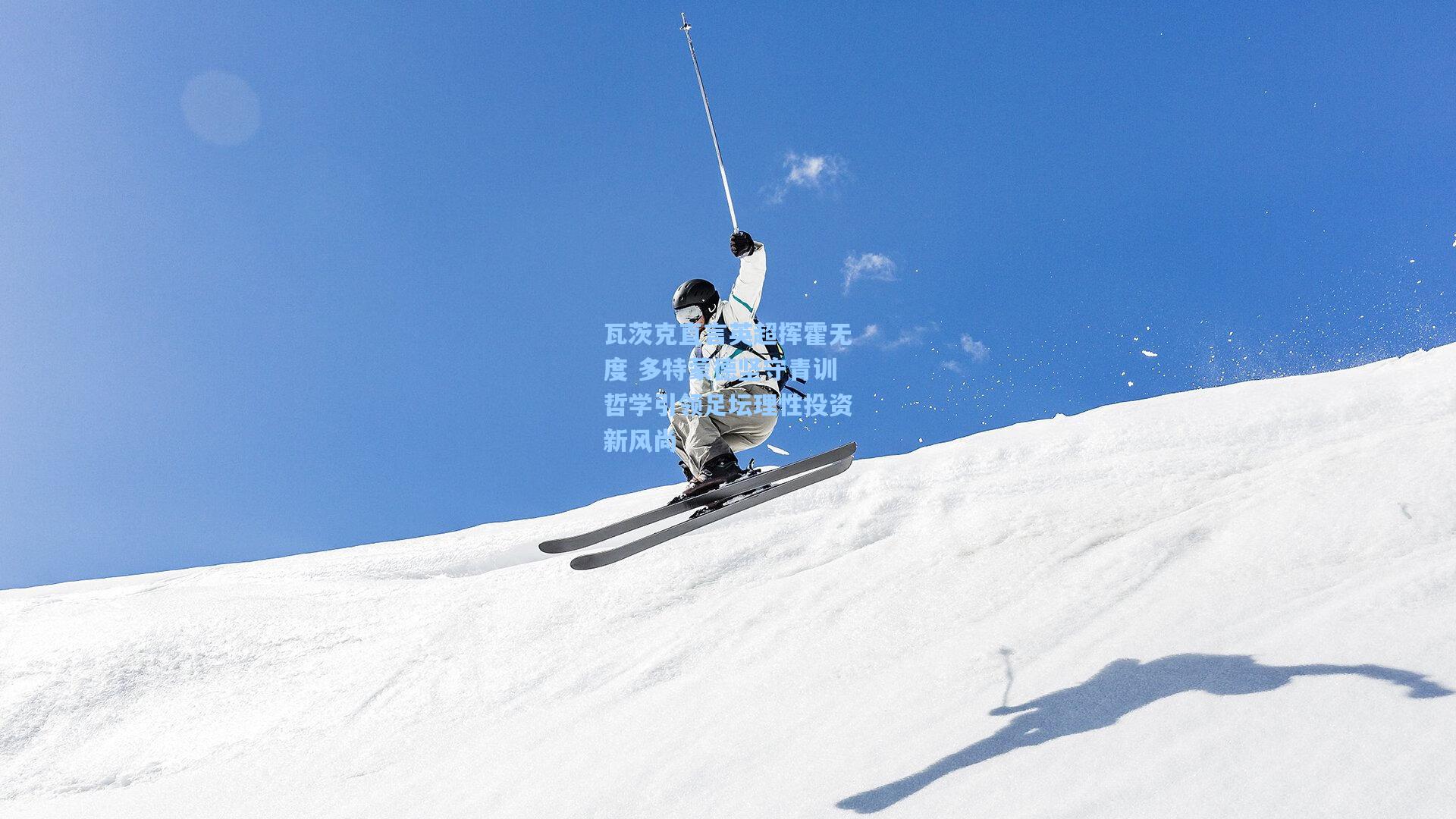 瓦茨克直言英超挥霍无度 多特蒙德坚守青训哲学引领足坛理性投资新风尚