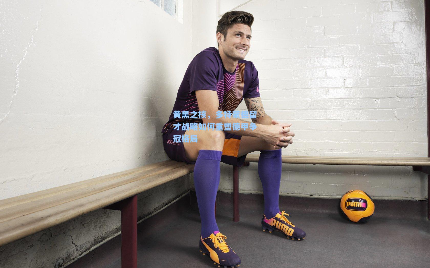 黄黑之核，多特蒙德留才战略如何重塑德甲争冠格局