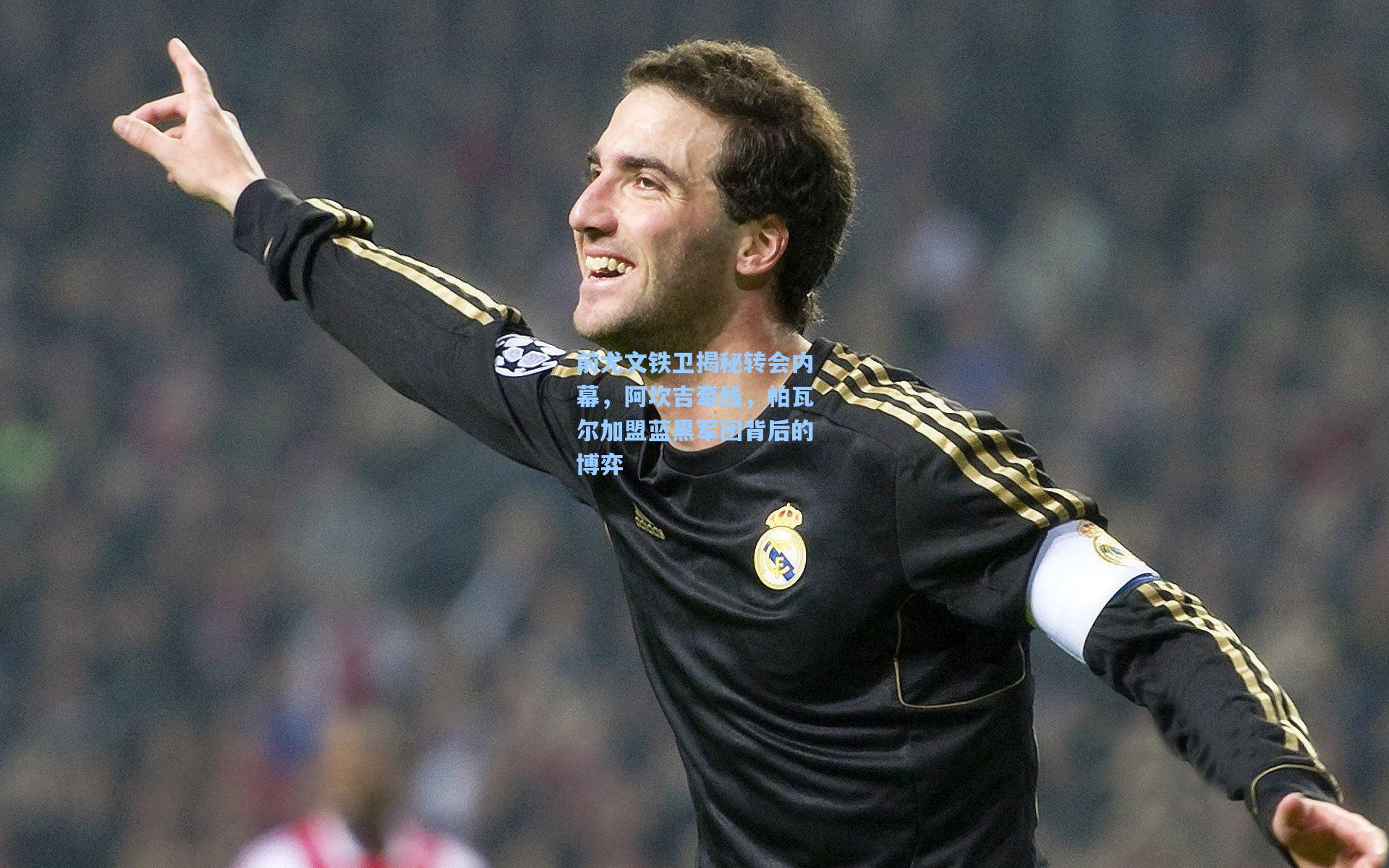 前尤文铁卫揭秘转会内幕，阿坎吉牵线，帕瓦尔加盟蓝黑军团背后的博弈