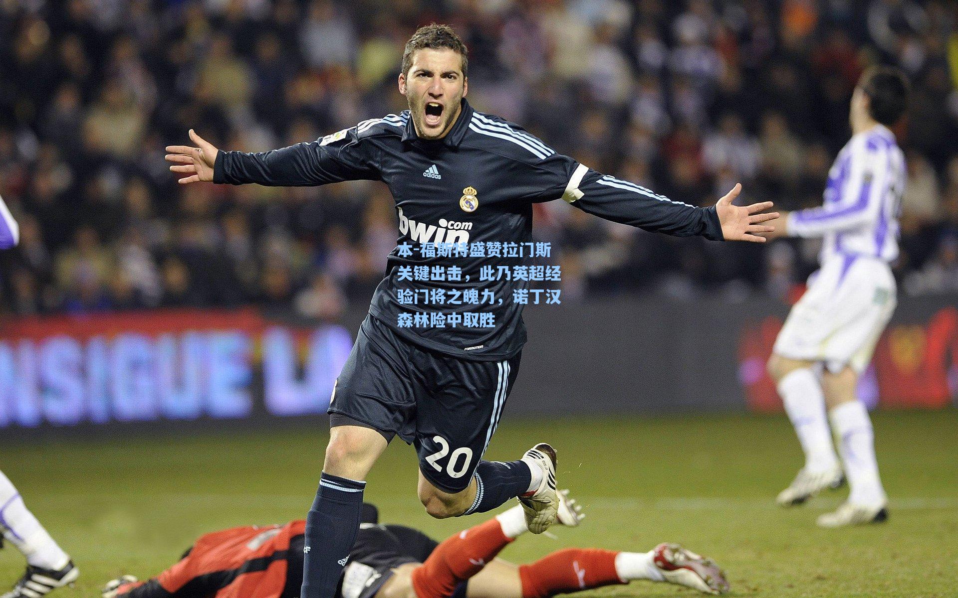 本-福斯特盛赞拉门斯关键出击，此乃英超经验门将之魄力，诺丁汉森林险中取胜