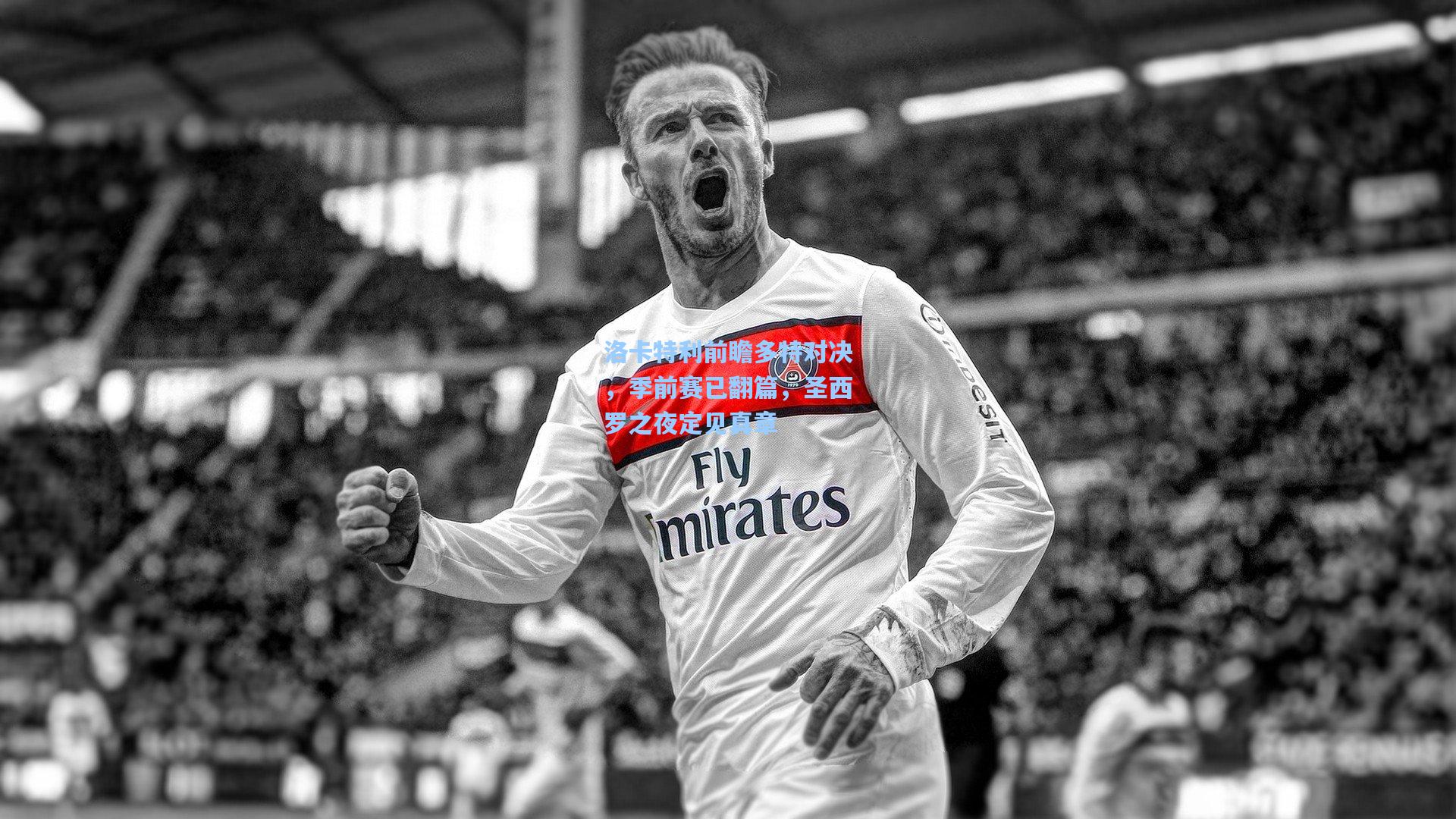 洛卡特利前瞻多特对决，季前赛已翻篇，圣西罗之夜定见真章