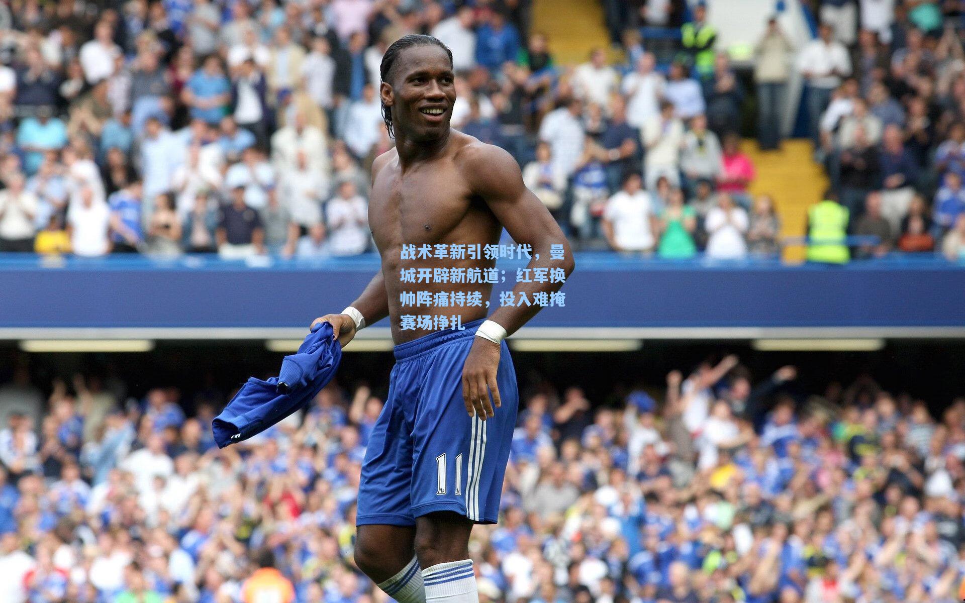 战术革新引领时代，曼城开辟新航道；红军换帅阵痛持续，投入难掩赛场挣扎
