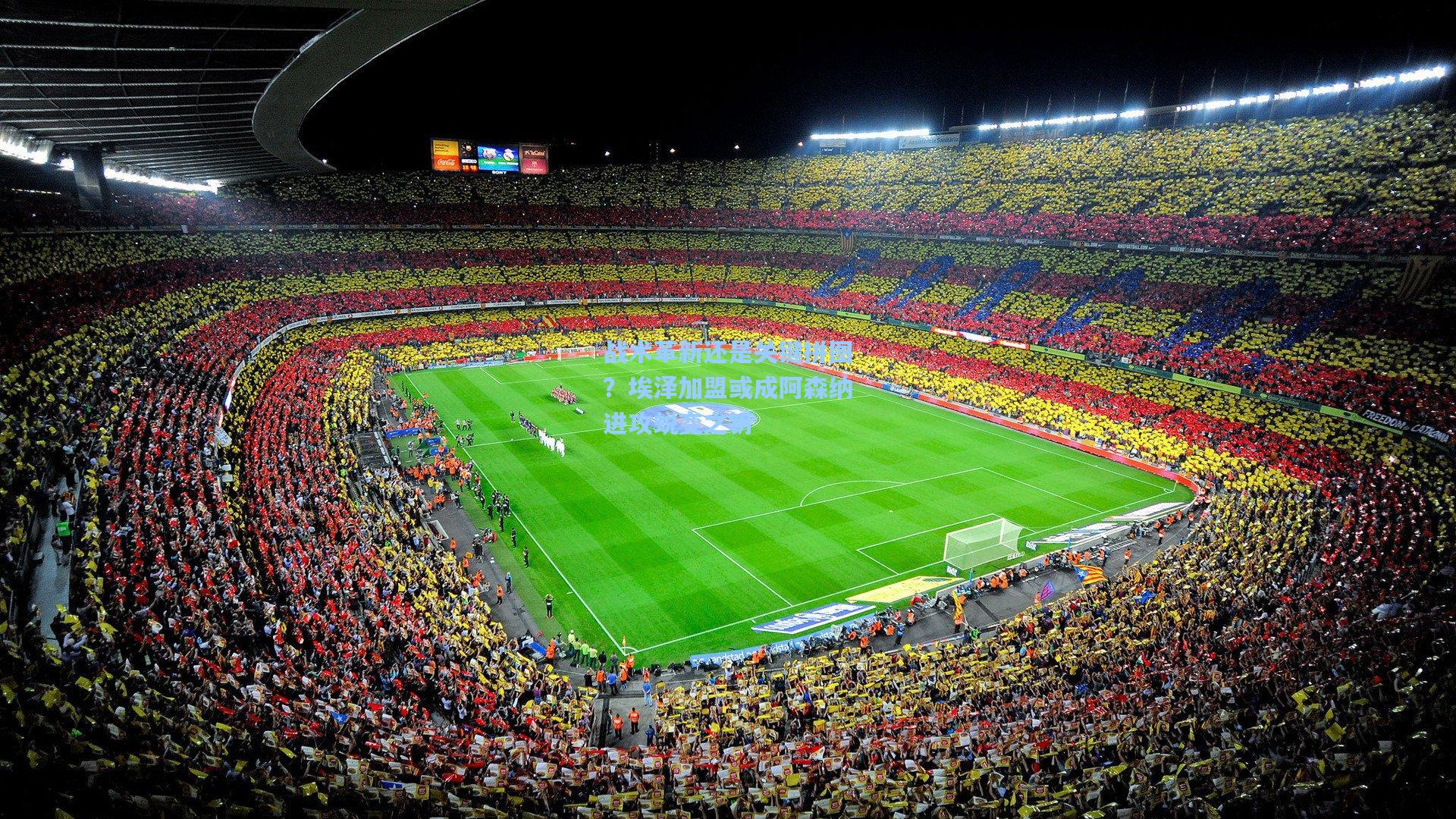 战术革新还是关键拼图？埃泽加盟或成阿森纳进攻蜕变之钥