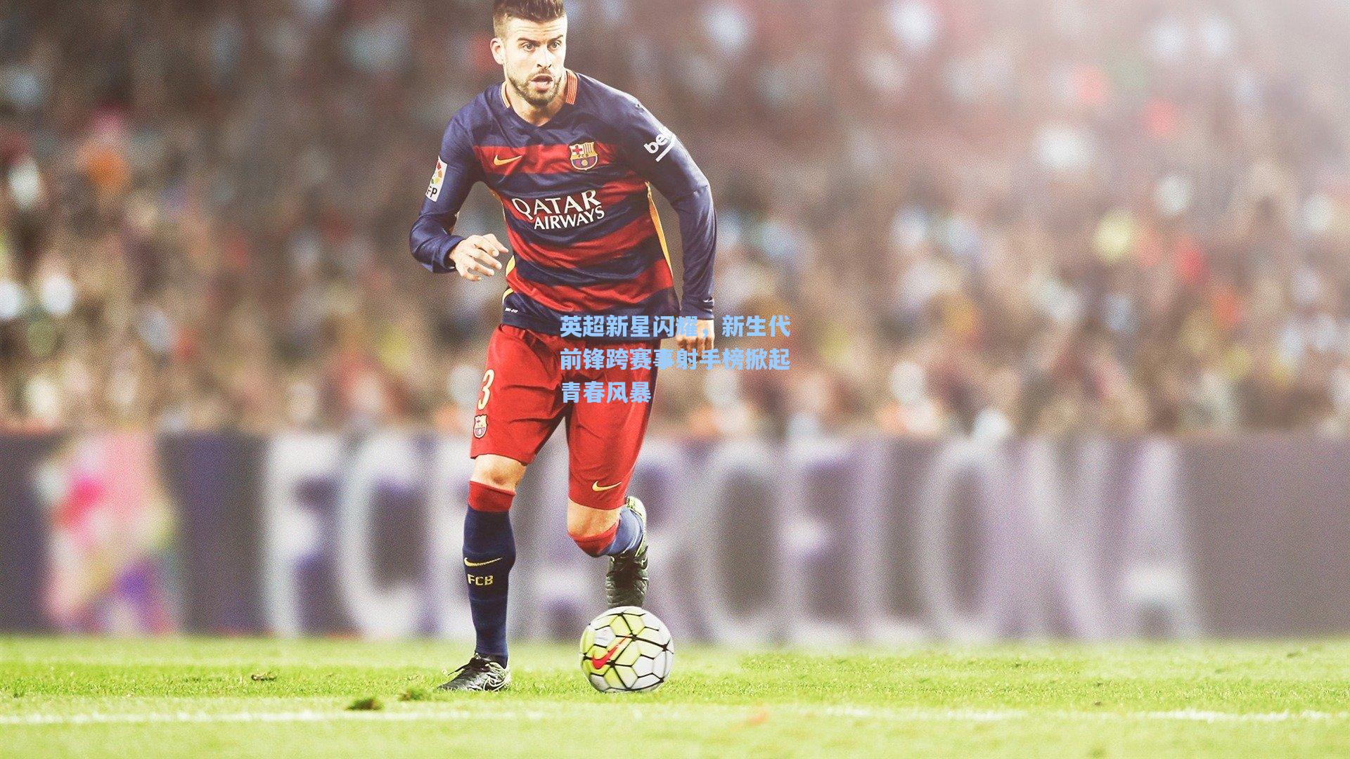 英超新星闪耀,新生代前锋跨赛事射手榜掀起青春风暴