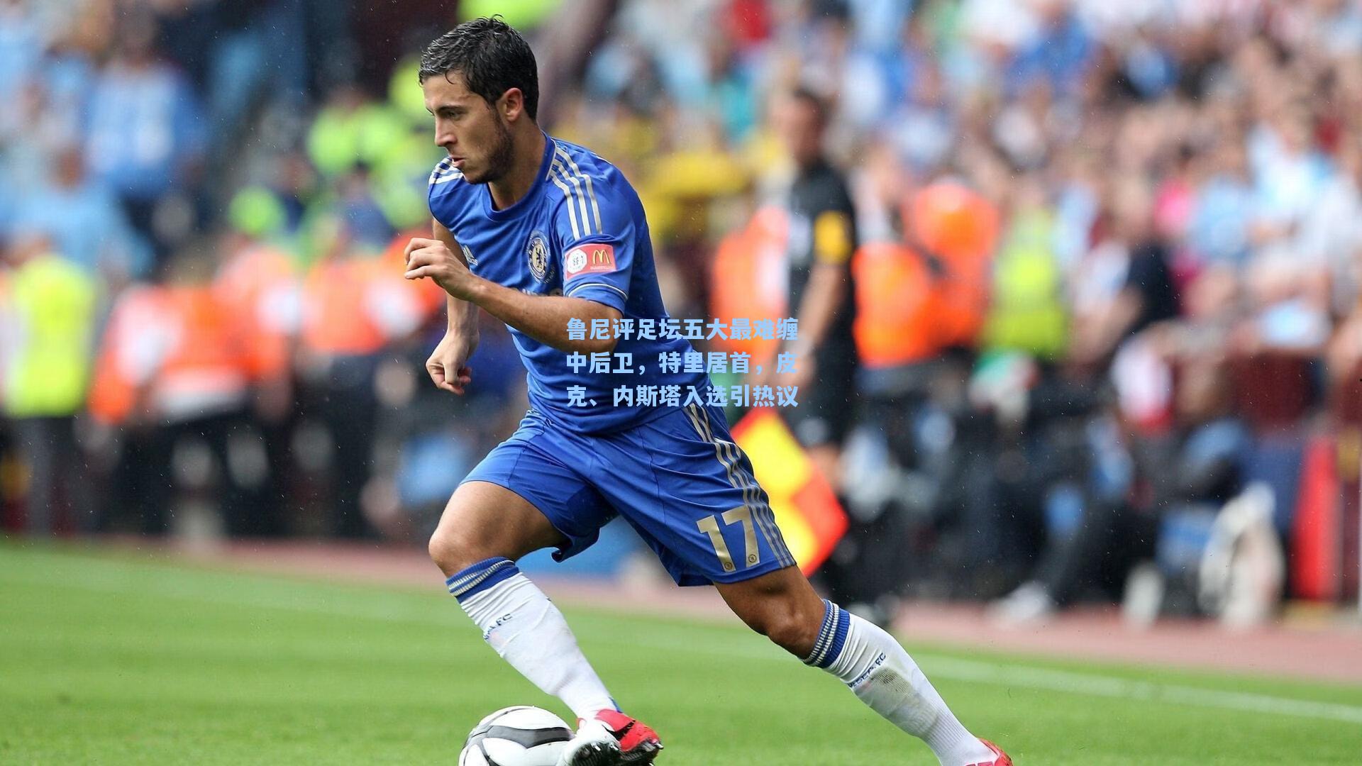 鲁尼评足坛五大最难缠中后卫，特里居首，皮克、内斯塔入选引热议