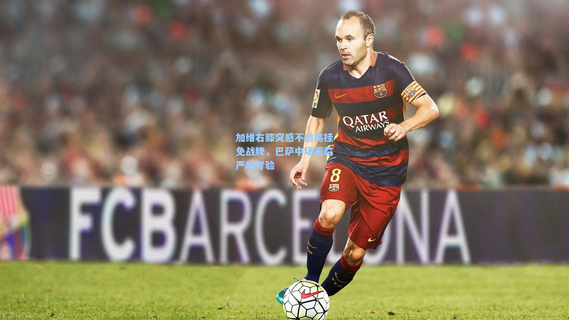 加维右膝突感不适高挂免战牌，巴萨中场面临严峻考验