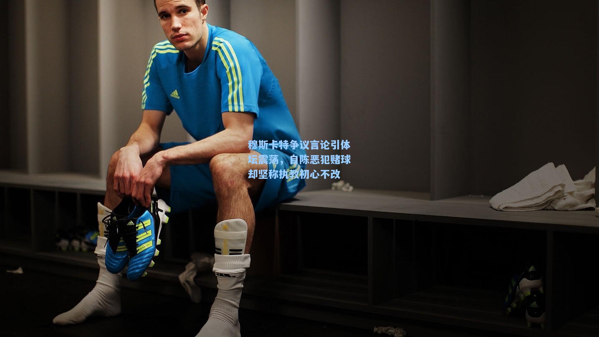穆斯卡特争议言论引体坛震荡，自陈恶犯赌球却坚称执教初心不改