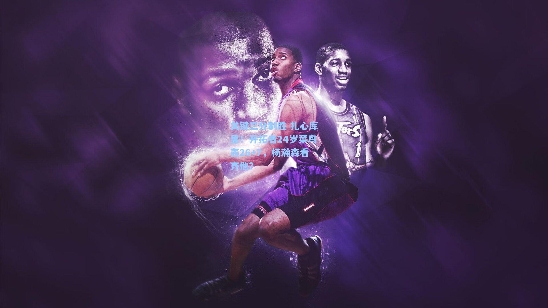 关键三分制胜 扎心库里!开拓者24岁菜鸟轰26+7,杨瀚森看齐他?