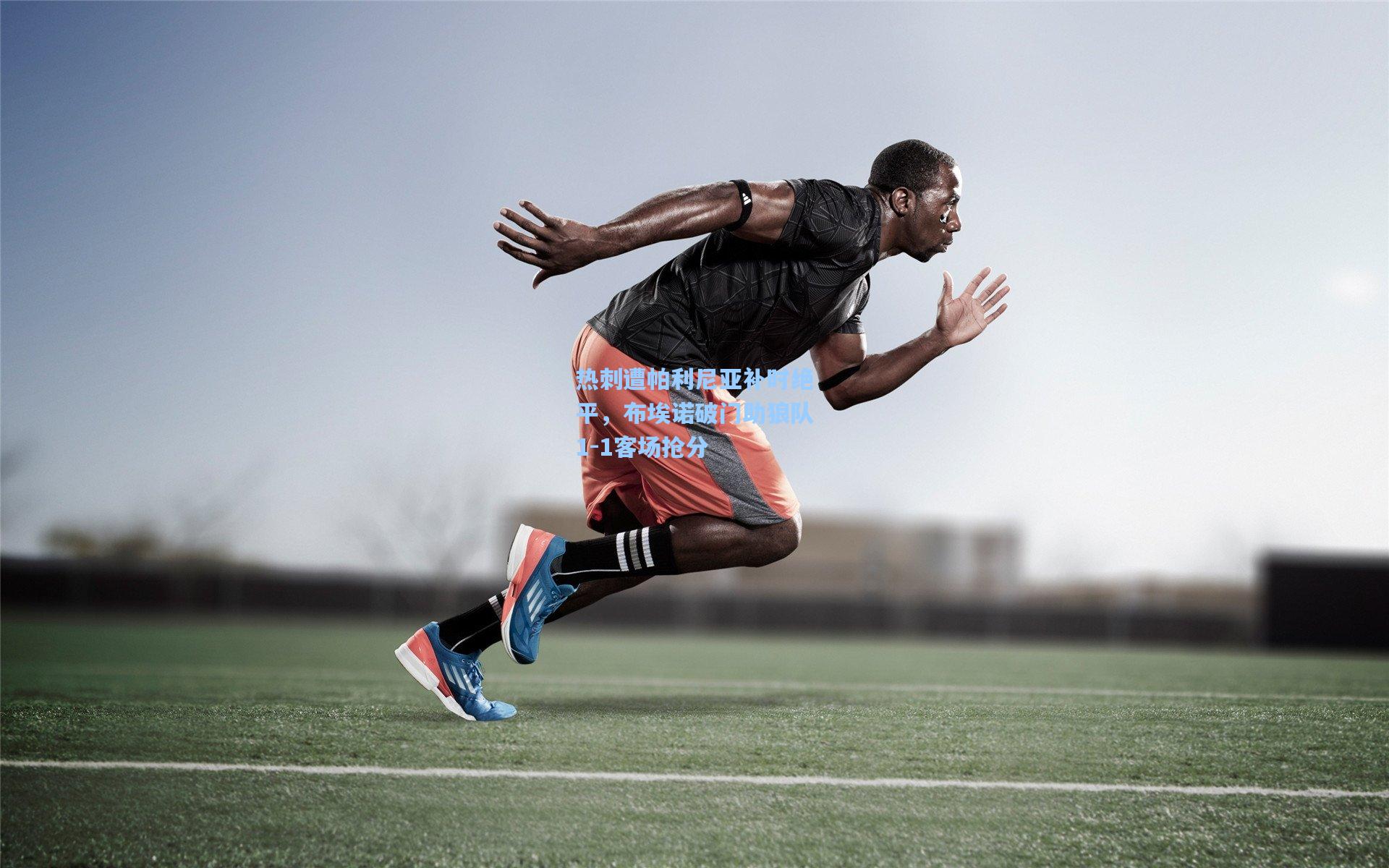 热刺遭帕利尼亚补时绝平，布埃诺破门助狼队1-1客场抢分