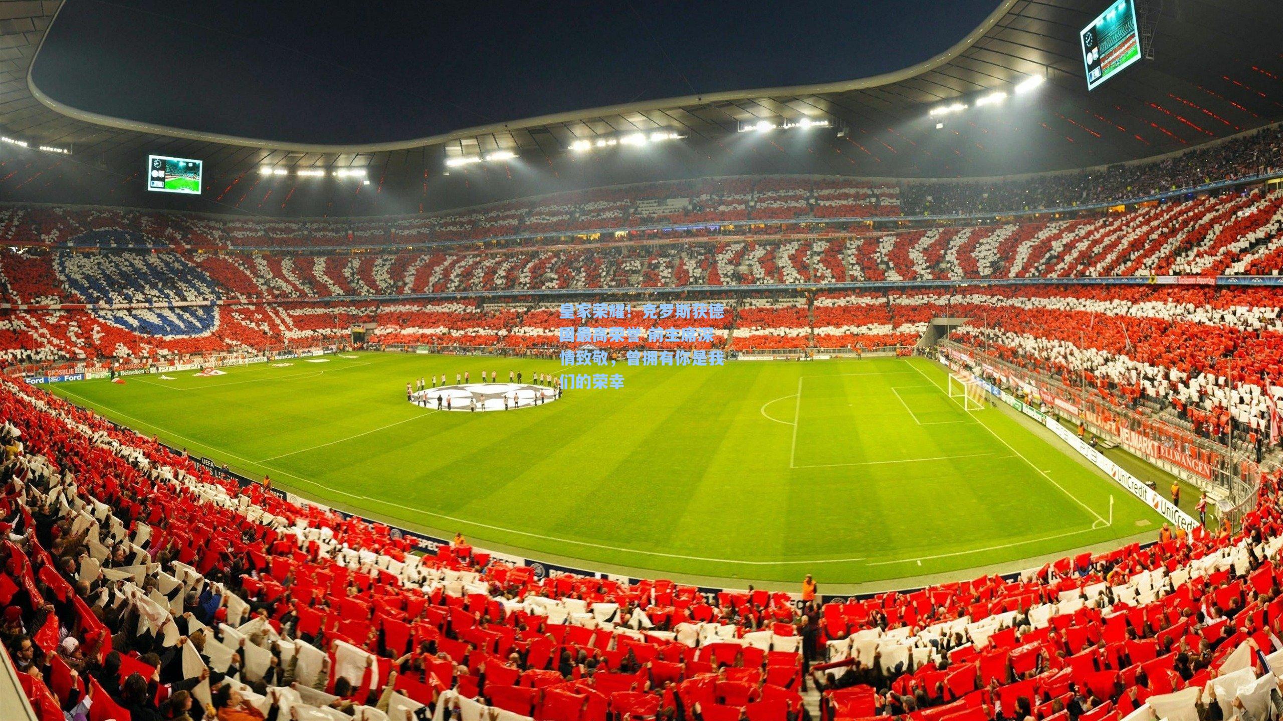 皇家荣耀！克罗斯获德国最高荣誉 前主席深情致敬，曾拥有你是我们的荣幸