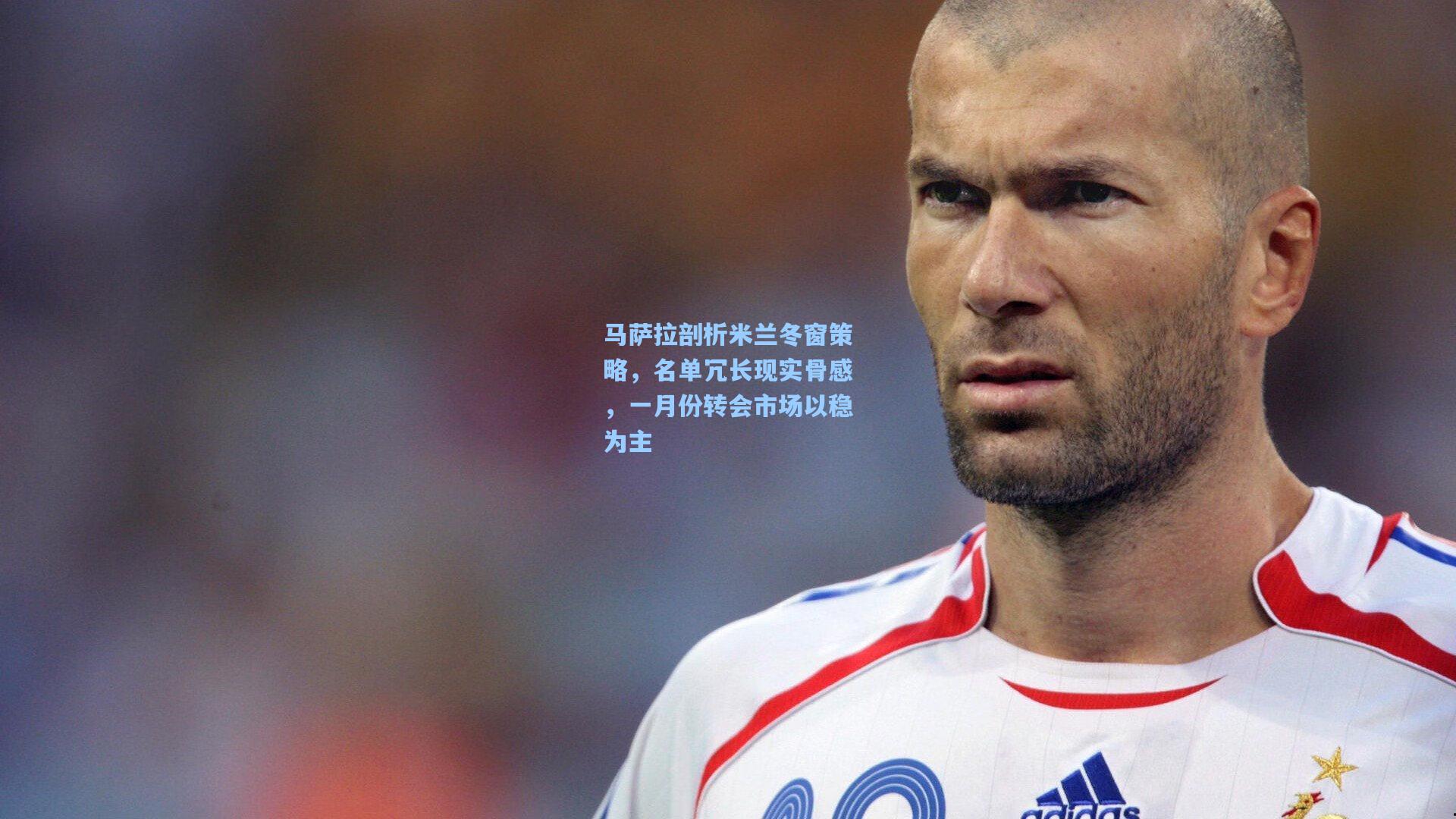 马萨拉剖析米兰冬窗策略,名单冗长现实骨感,一月份转会市场以稳为主
