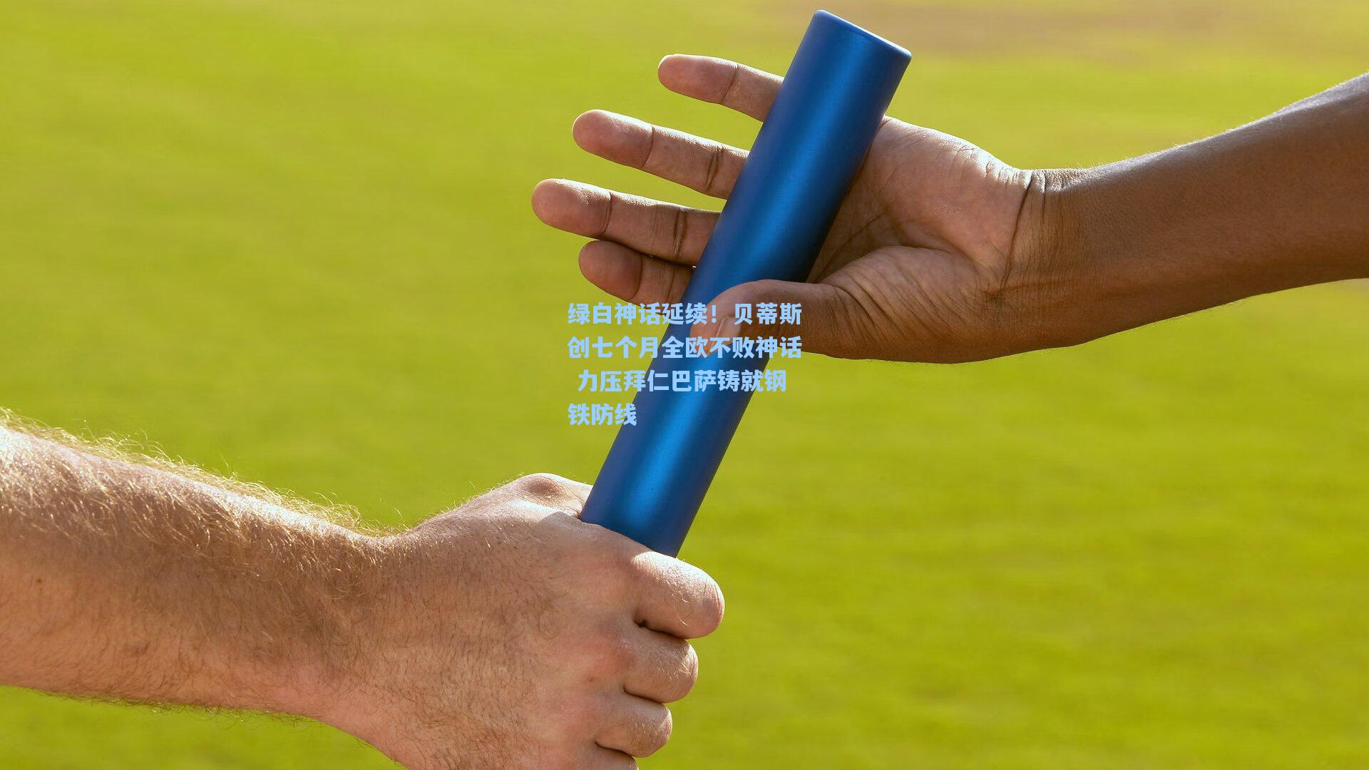 绿白神话延续！贝蒂斯创七个月全欧不败神话 力压拜仁巴萨铸就钢铁防线