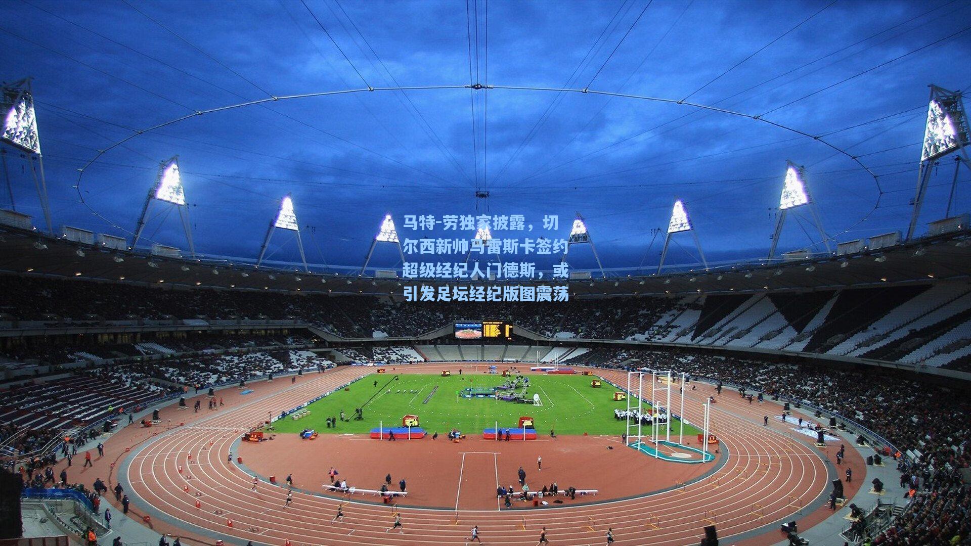 马特-劳独家披露，切尔西新帅马雷斯卡签约超级经纪人门德斯，或引发足坛经纪版图震荡