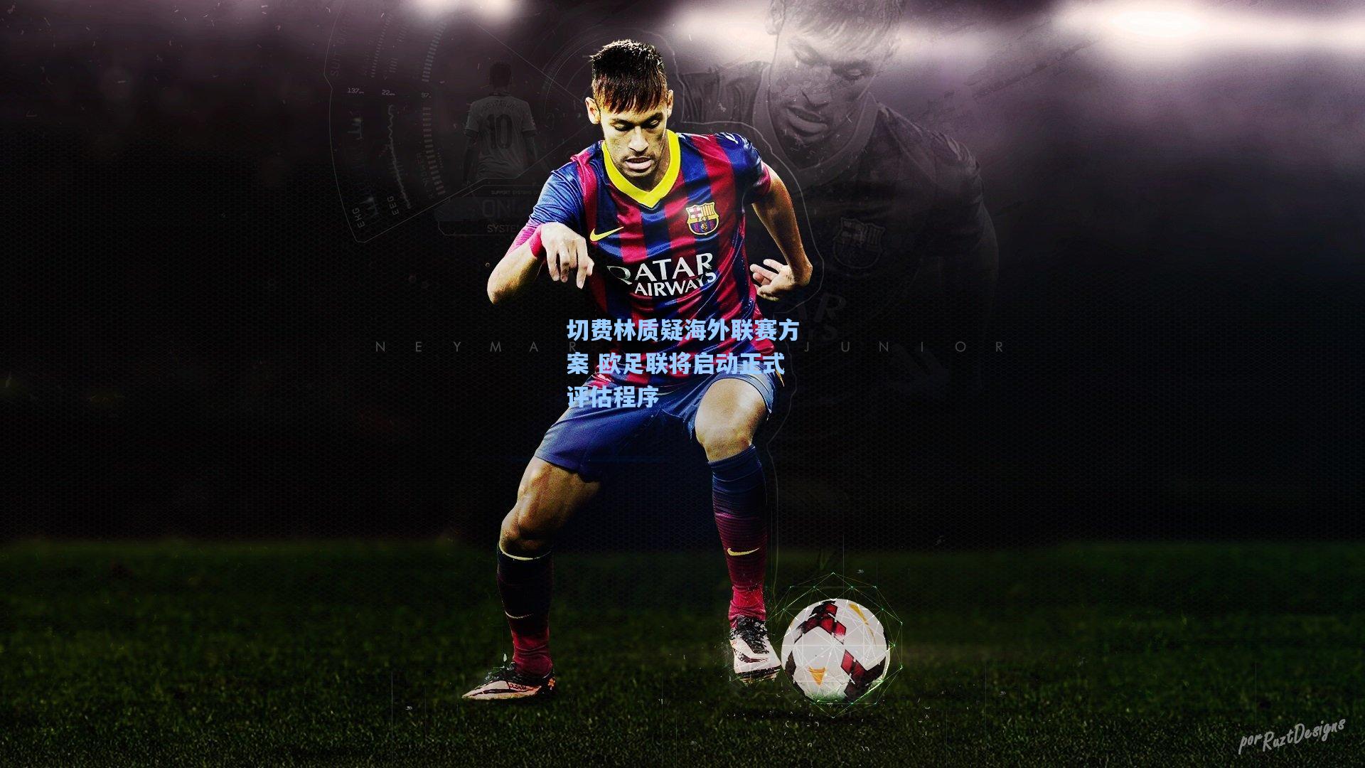 切费林质疑海外联赛方案 欧足联将启动正式评估程序