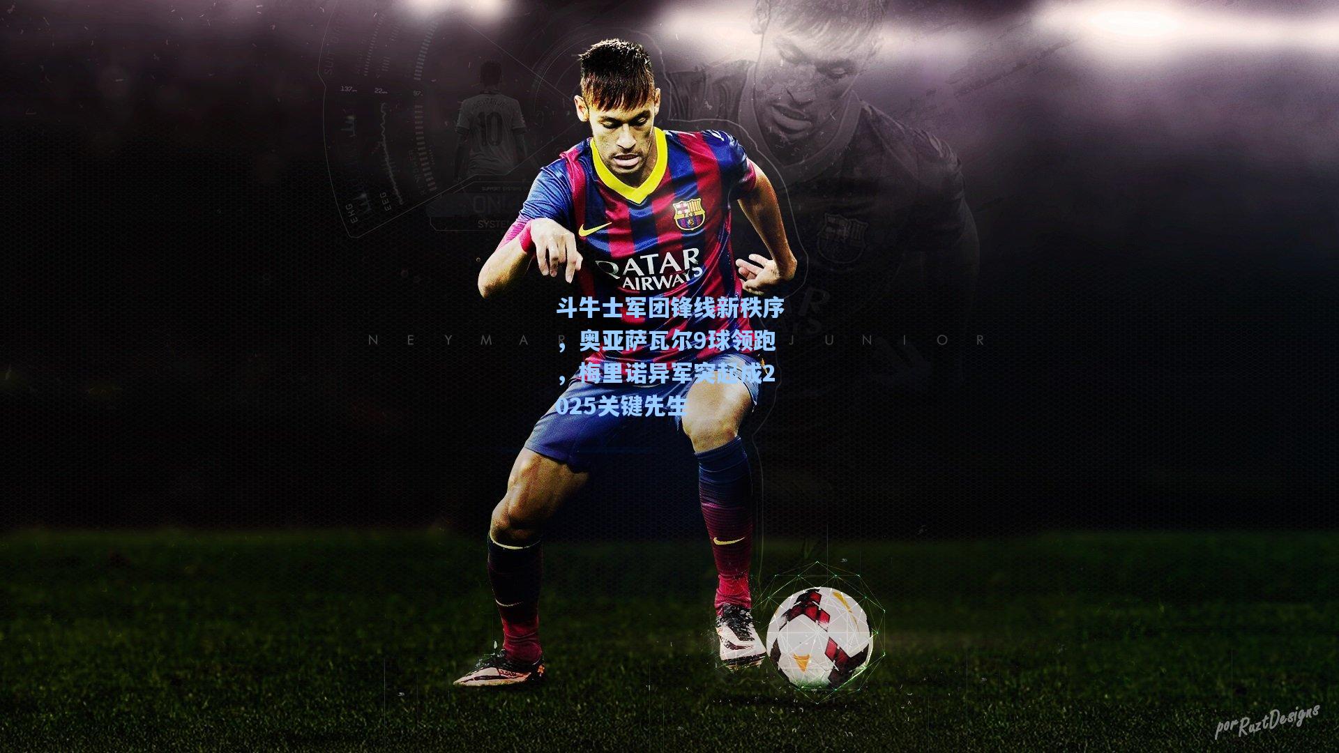 斗牛士军团锋线新秩序，奥亚萨瓦尔9球领跑，梅里诺异军突起成2025关键先生