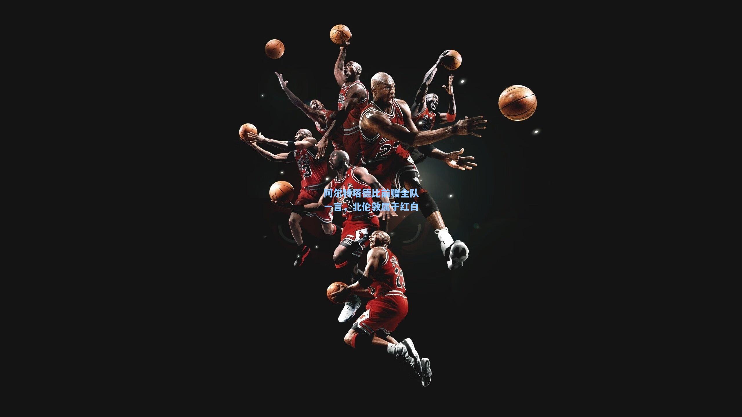 阿尔特塔德比前赠全队一言，北伦敦属于红白