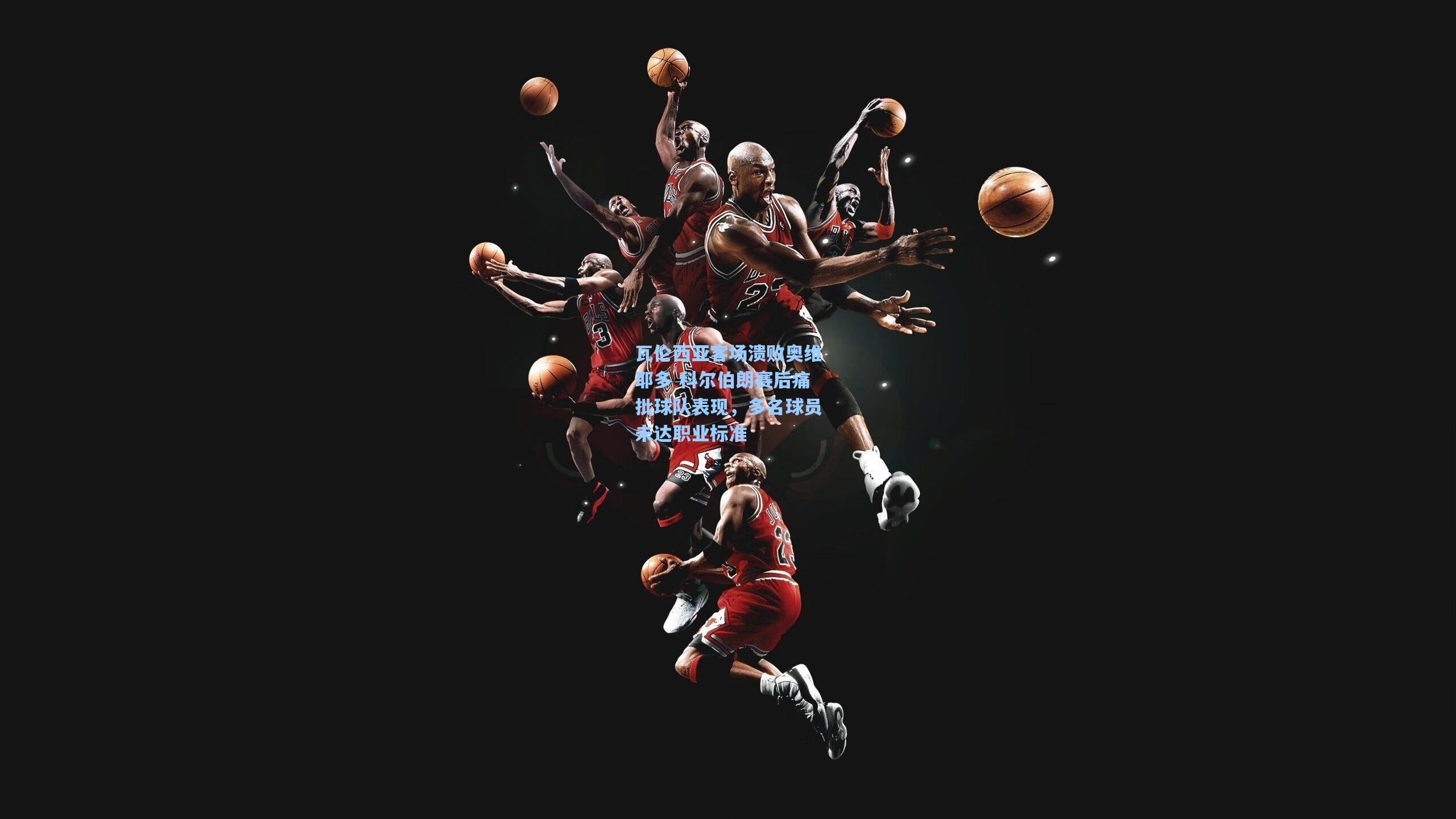 瓦伦西亚客场溃败奥维耶多 科尔伯朗赛后痛批球队表现，多名球员未达职业标准