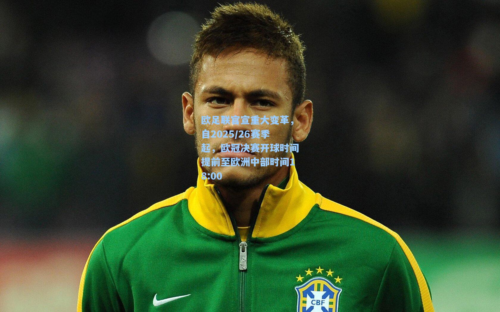 欧足联官宣重大变革，自2025/26赛季起，欧冠决赛开球时间提前至欧洲中部时间18:00