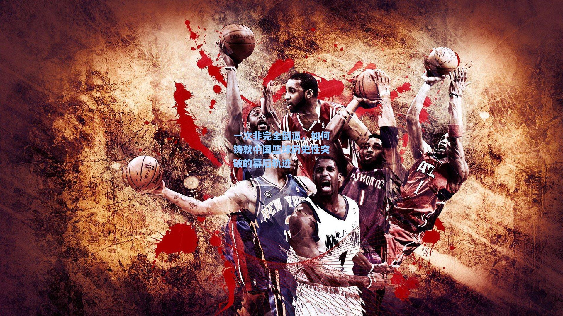 一次非完全倒逼，如何铸就中国篮球历史性突破的幕后轨迹