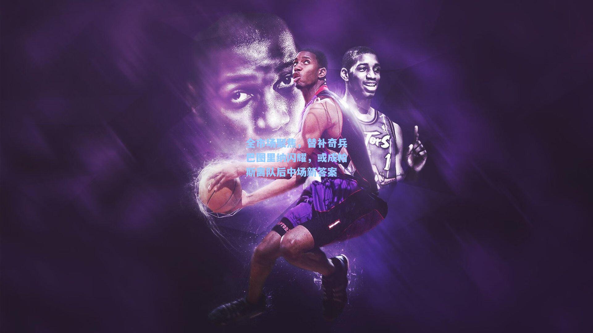 全市场聚焦，替补奇兵巴图里纳闪耀，或成帕斯离队后中场新答案