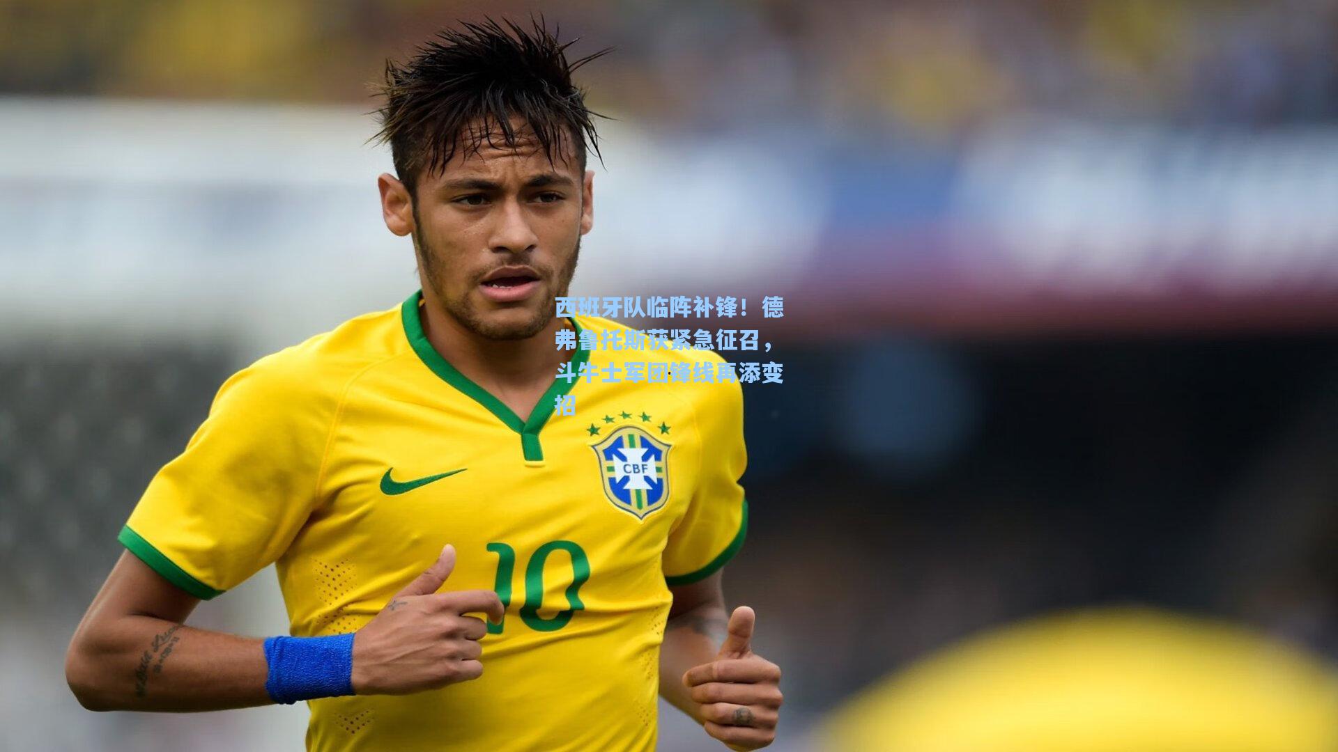 西班牙队临阵补锋！德弗鲁托斯获紧急征召，斗牛士军团锋线再添变招
