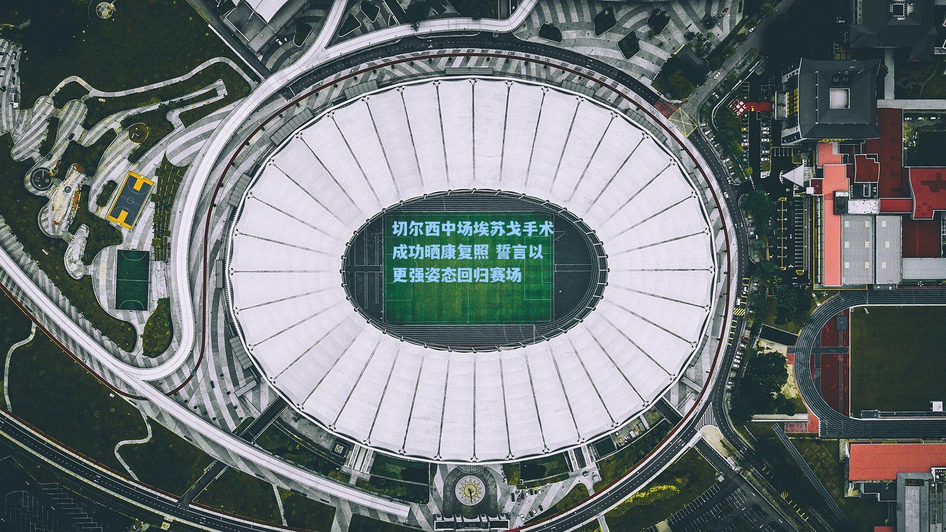 切尔西中场埃苏戈手术成功晒康复照 誓言以更强姿态回归赛场