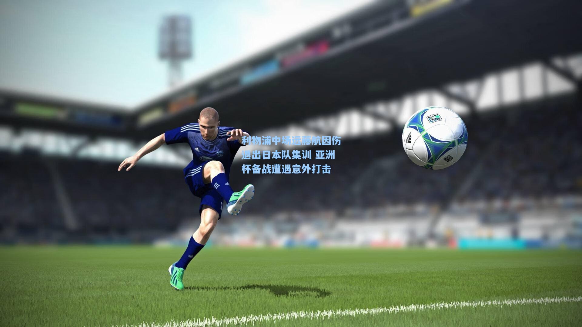 利物浦中场远藤航因伤退出日本队集训 亚洲杯备战遭遇意外打击